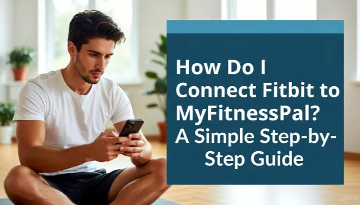How Do I Connect Fitbit to MyFitnessPal A Simple Step-by-Step Guide